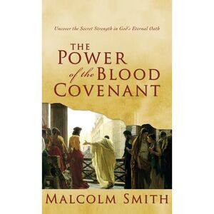 The Power of the Blood Covenant: Uncover the Secret Strength in God's Eternal Oa